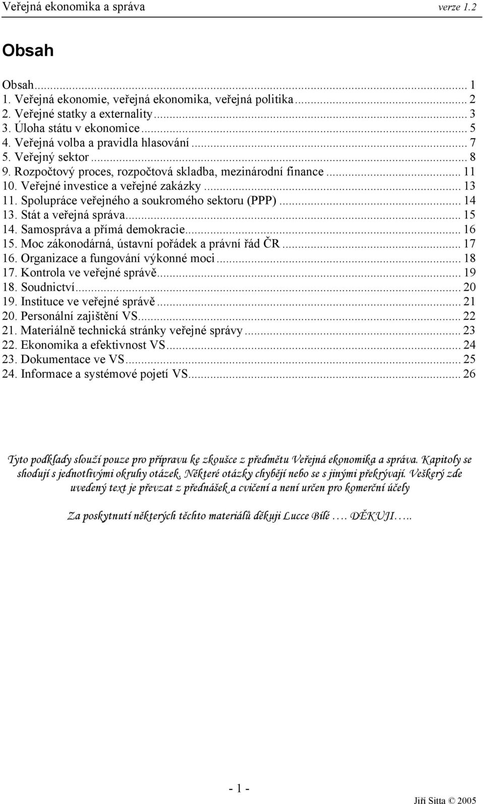 Stát a veřejná správa... 15 14. Samospráva a přímá demokracie... 16 15. Moc zákonodárná, ústavní pořádek a právní řád ČR... 17 16. Organizace a fungování výkonné moci... 18 17.