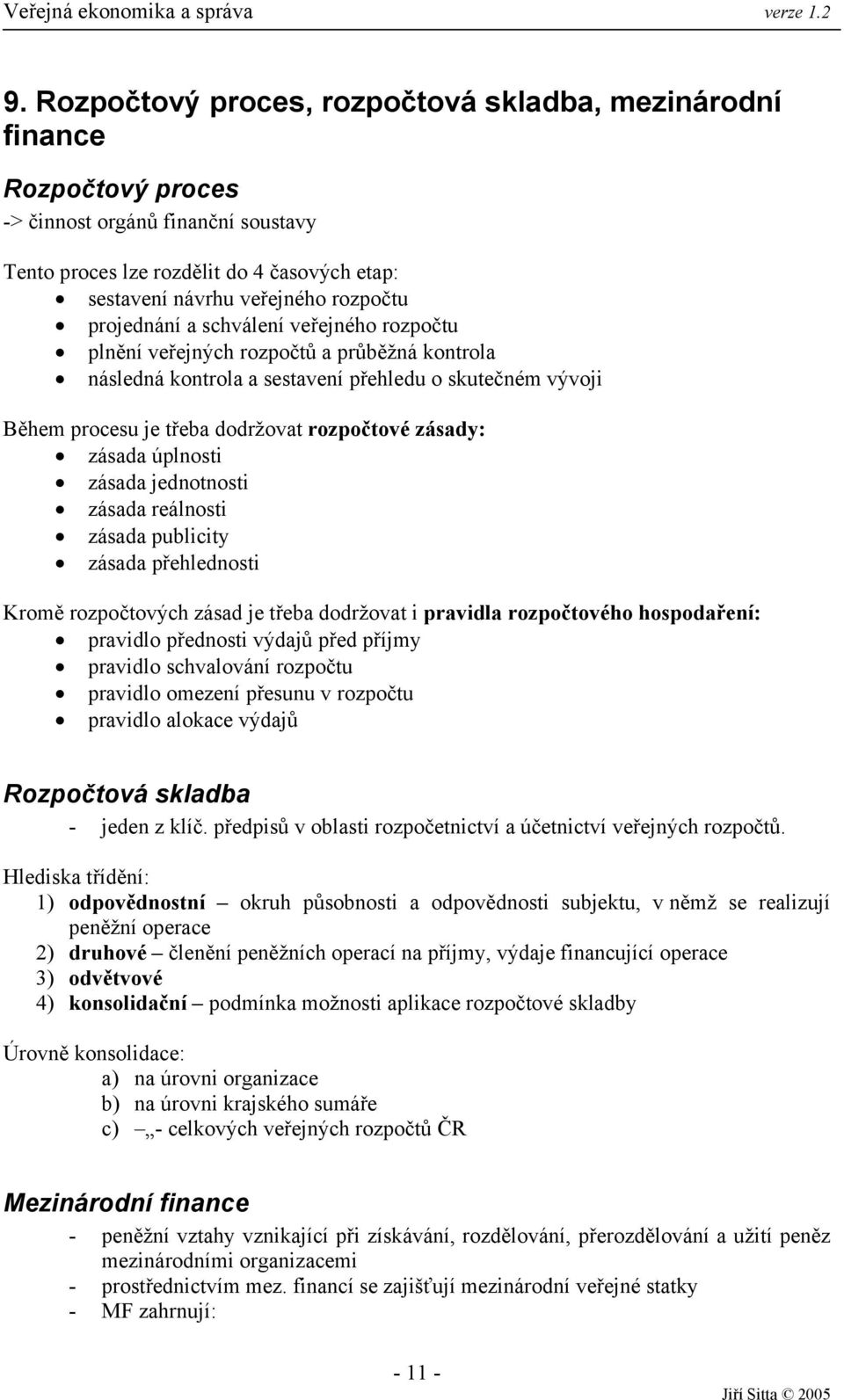 zásada úplnosti zásada jednotnosti zásada reálnosti zásada publicity zásada přehlednosti Kromě rozpočtových zásad je třeba dodržovat i pravidla rozpočtového hospodaření: pravidlo přednosti výdajů