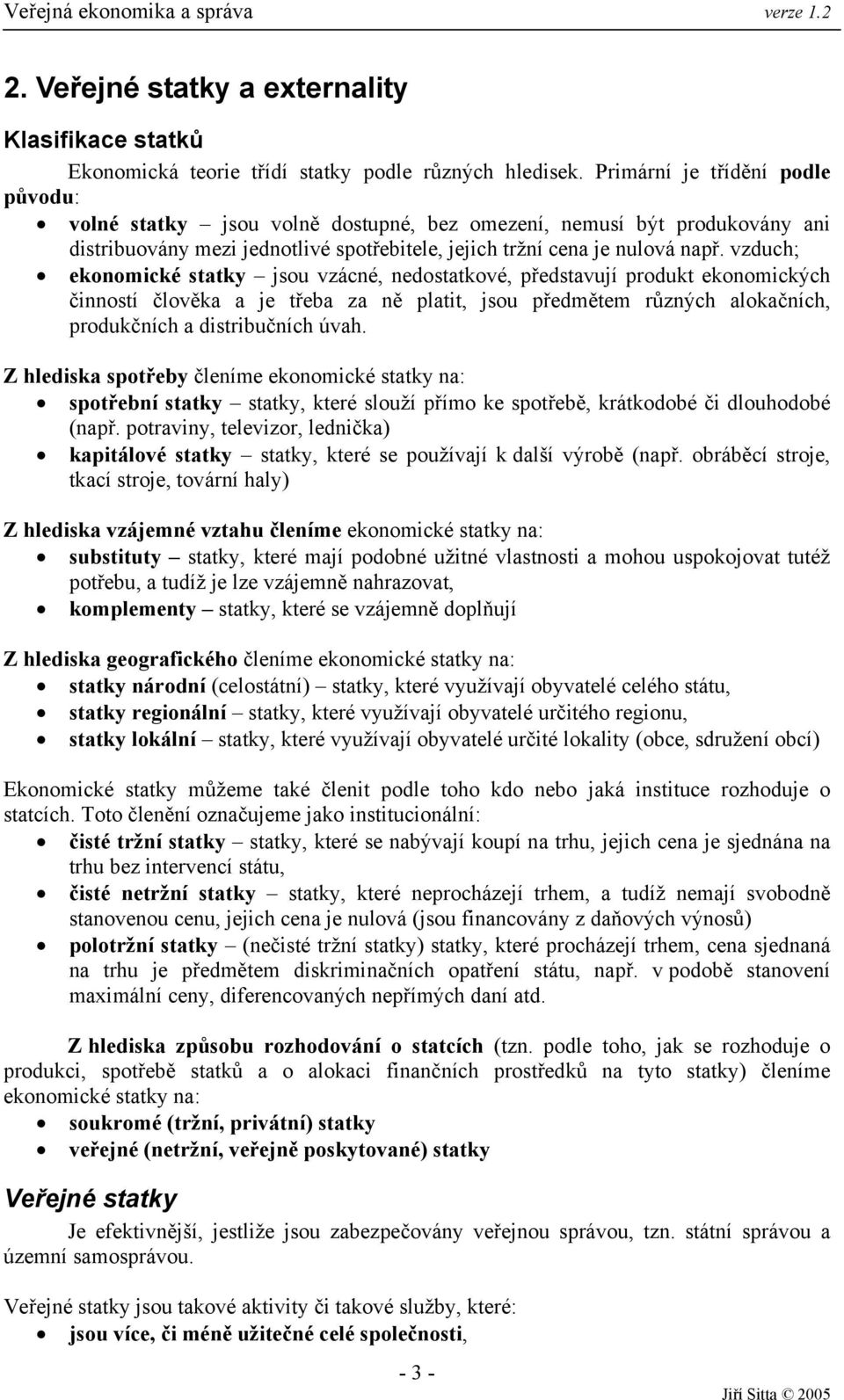 vzduch; ekonomické statky jsou vzácné, nedostatkové, představují produkt ekonomických činností člověka a je třeba za ně platit, jsou předmětem různých alokačních, produkčních a distribučních úvah.