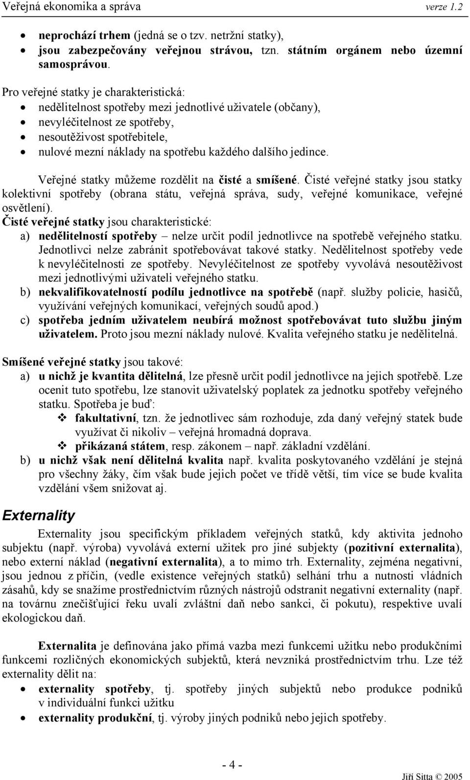 dalšího jedince. Veřejné statky můžeme rozdělit na čisté a smíšené. Čisté veřejné statky jsou statky kolektivní spotřeby (obrana státu, veřejná správa, sudy, veřejné komunikace, veřejné osvětlení).