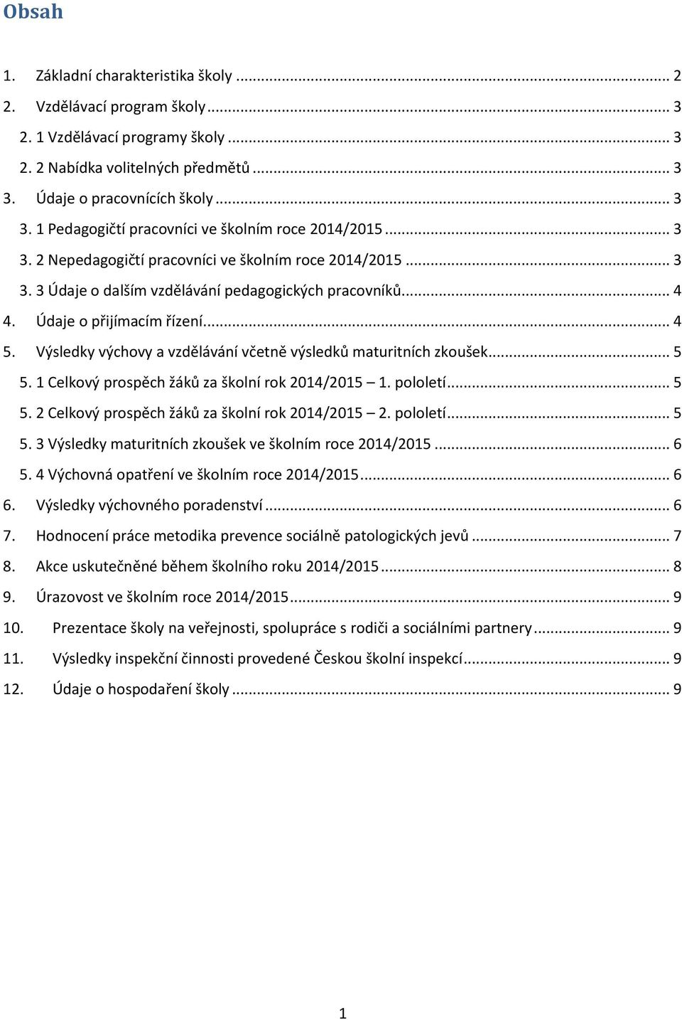 .. 4 4. Údaje o přijímacím řízení... 4 5. Výsledky výchovy a vzdělávání včetně výsledků maturitních zkoušek... 5 5. 1 Celkový prospěch žáků za školní rok 2014/2015 1. pololetí... 5 5. 2 Celkový prospěch žáků za školní rok 2014/2015 2.