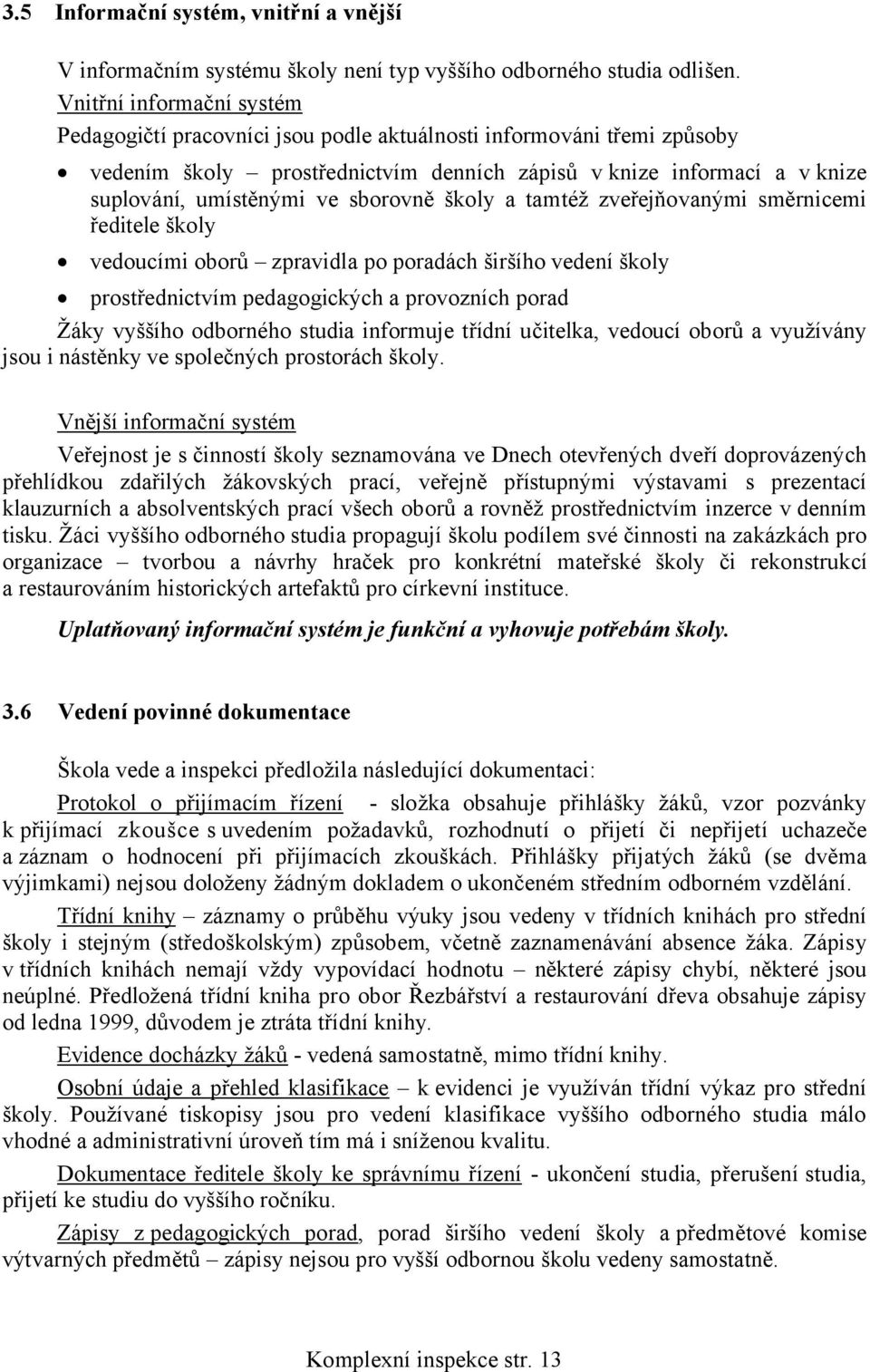 sborovně školy a tamtéž zveřejňovanými směrnicemi ředitele školy vedoucími oborů zpravidla po poradách širšího vedení školy prostřednictvím pedagogických a provozních porad Žáky vyššího odborného