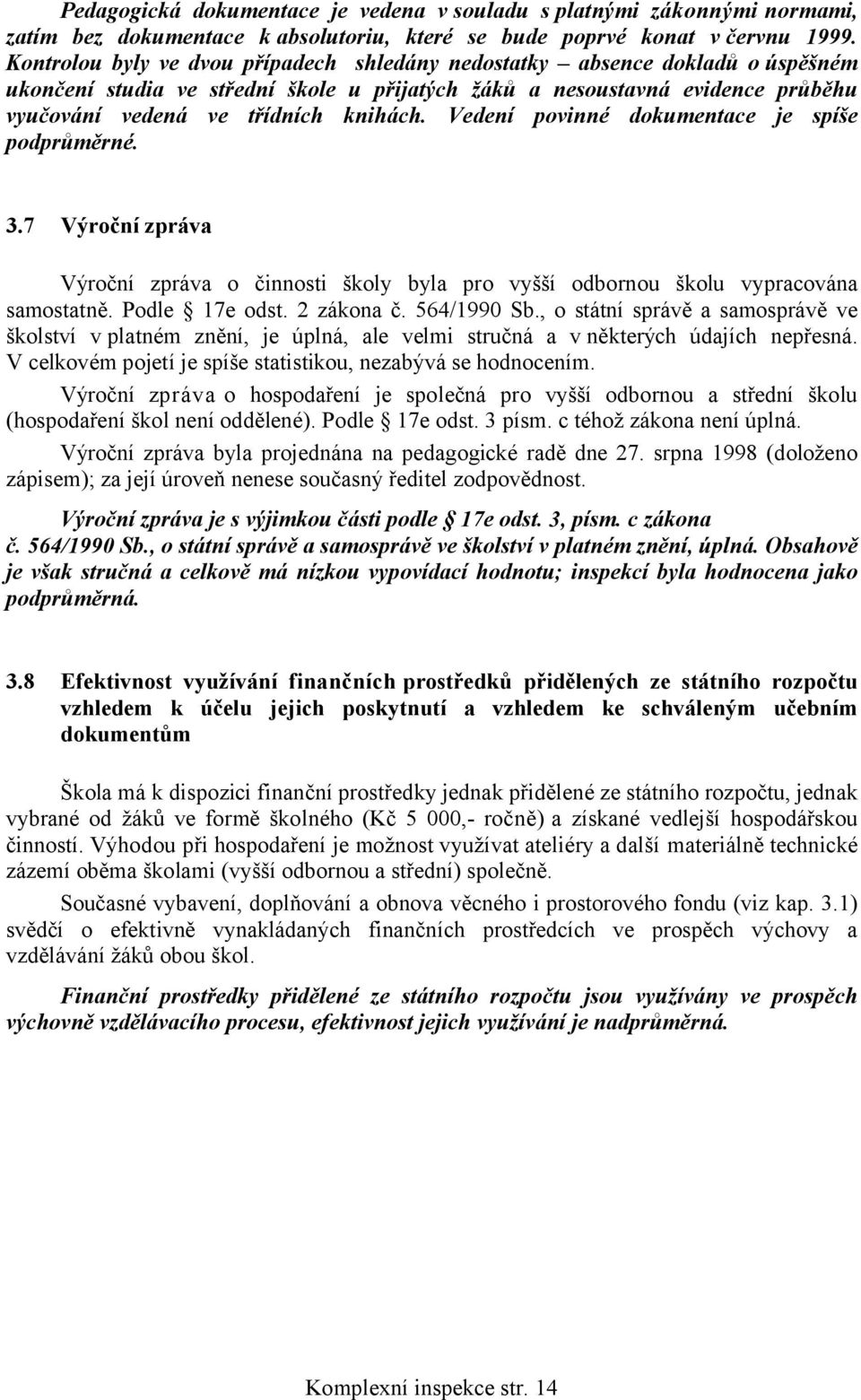 Vedení povinné dokumentace je spíše podprůměrné. 3.7 Výroční zpráva Výroční zpráva o činnosti školy byla pro vyšší odbornou školu vypracována samostatně. Podle 17e odst. 2 zákona č. 564/1990 Sb.