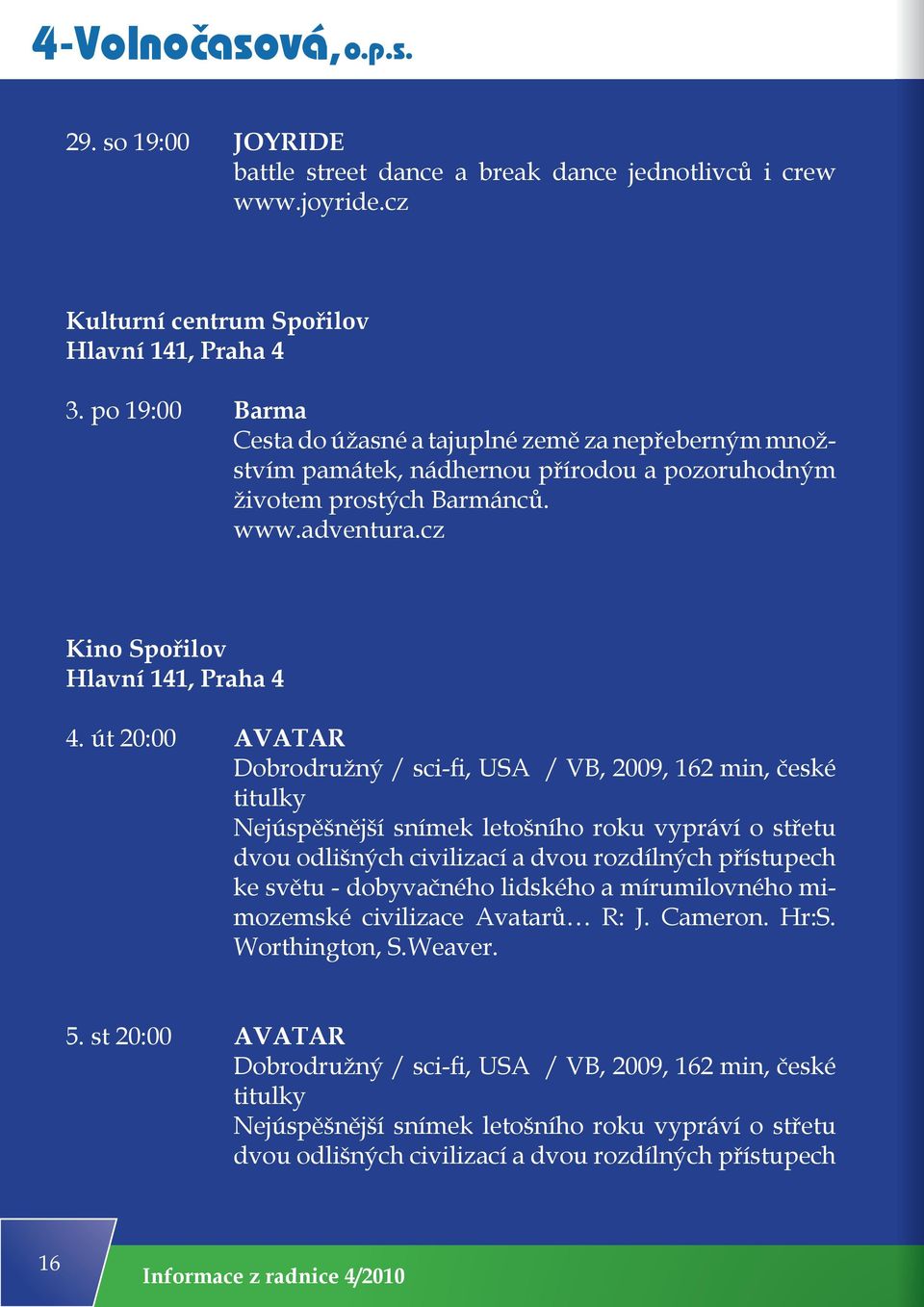 út 20:00 AVATAR Dobrodružný / sci-fi, USA / VB, 2009, 162 min, české titulky Nejúspěšnější snímek letošního roku vypráví o střetu dvou odlišných civilizací a dvou rozdílných přístupech ke světu -