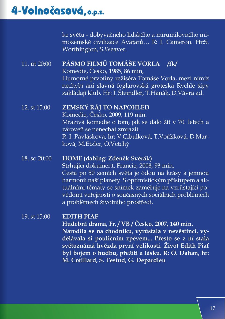 Šteindler, T.Hanák, D.Vávra ad. 12. st 15:00 ZEMSKÝ RÁJ TO NAPOHLED Komedie, Česko, 2009, 119 min. Mrazivá komedie o tom, jak se dalo žít v 70. letech a zároveň se nenechat zmrazit. R: I.