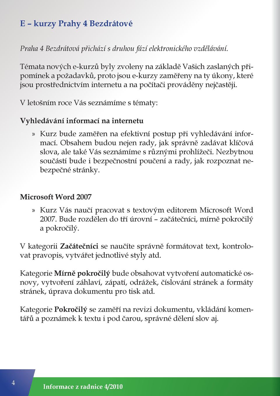 V letošním roce Vás seznámíme s tématy: Vyhledávání informací na internetu» Kurz bude zaměřen na efektivní postup při vyhledávání informací.