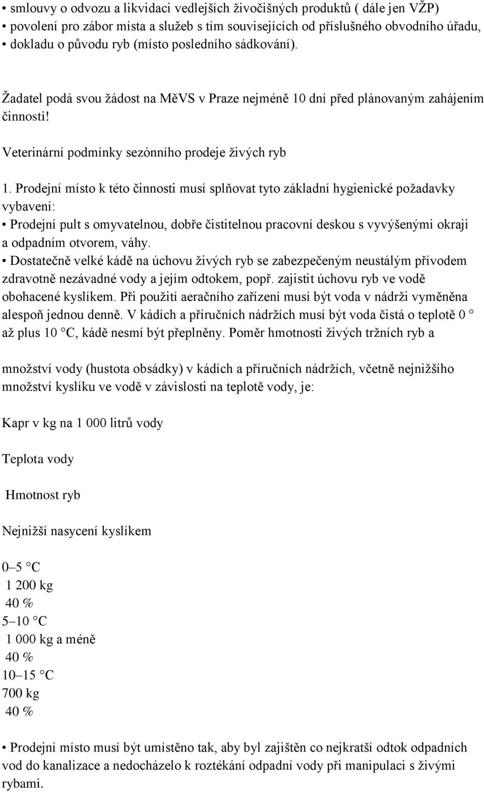 Prodejní místo k této činnosti musí splňovat tyto základní hygienické požadavky vybavení: Prodejní pult s omyvatelnou, dobře čistitelnou pracovní deskou s vyvýšenými okraji a odpadním otvorem, váhy.