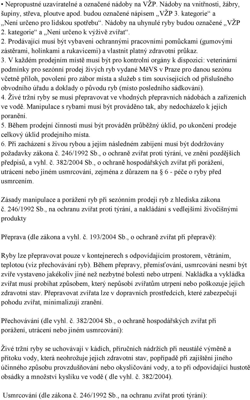 3. V každém prodejním místě musí být pro kontrolní orgány k dispozici: veterinární podmínky pro sezónní prodej živých ryb vydané MěVS v Praze pro danou sezónu včetně příloh, povolení pro zábor místa