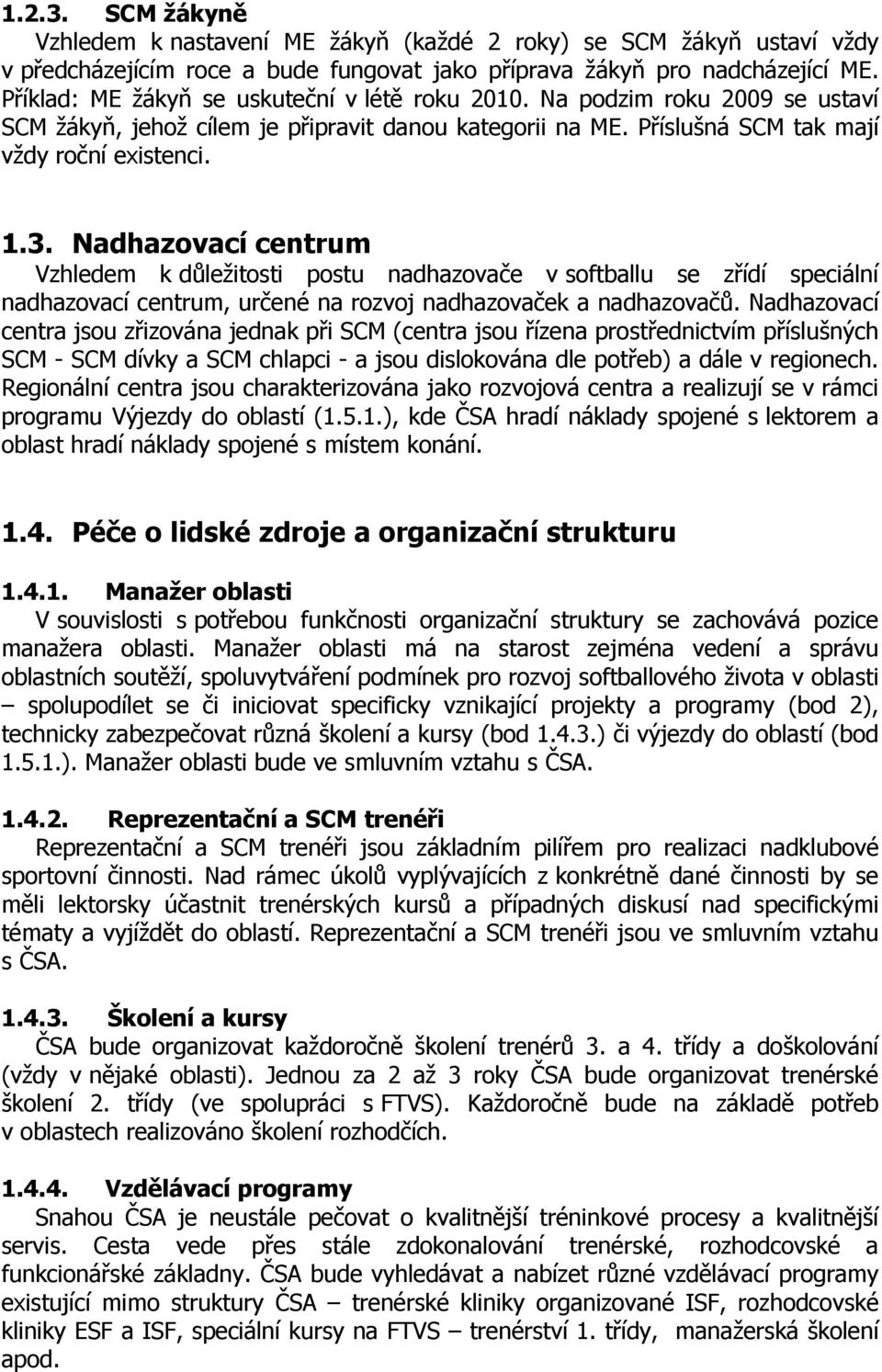 Nadhazovací centrum Vzhledem k důležitosti postu nadhazovače v softballu se zřídí speciální nadhazovací centrum, určené na rozvoj nadhazovaček a nadhazovačů.