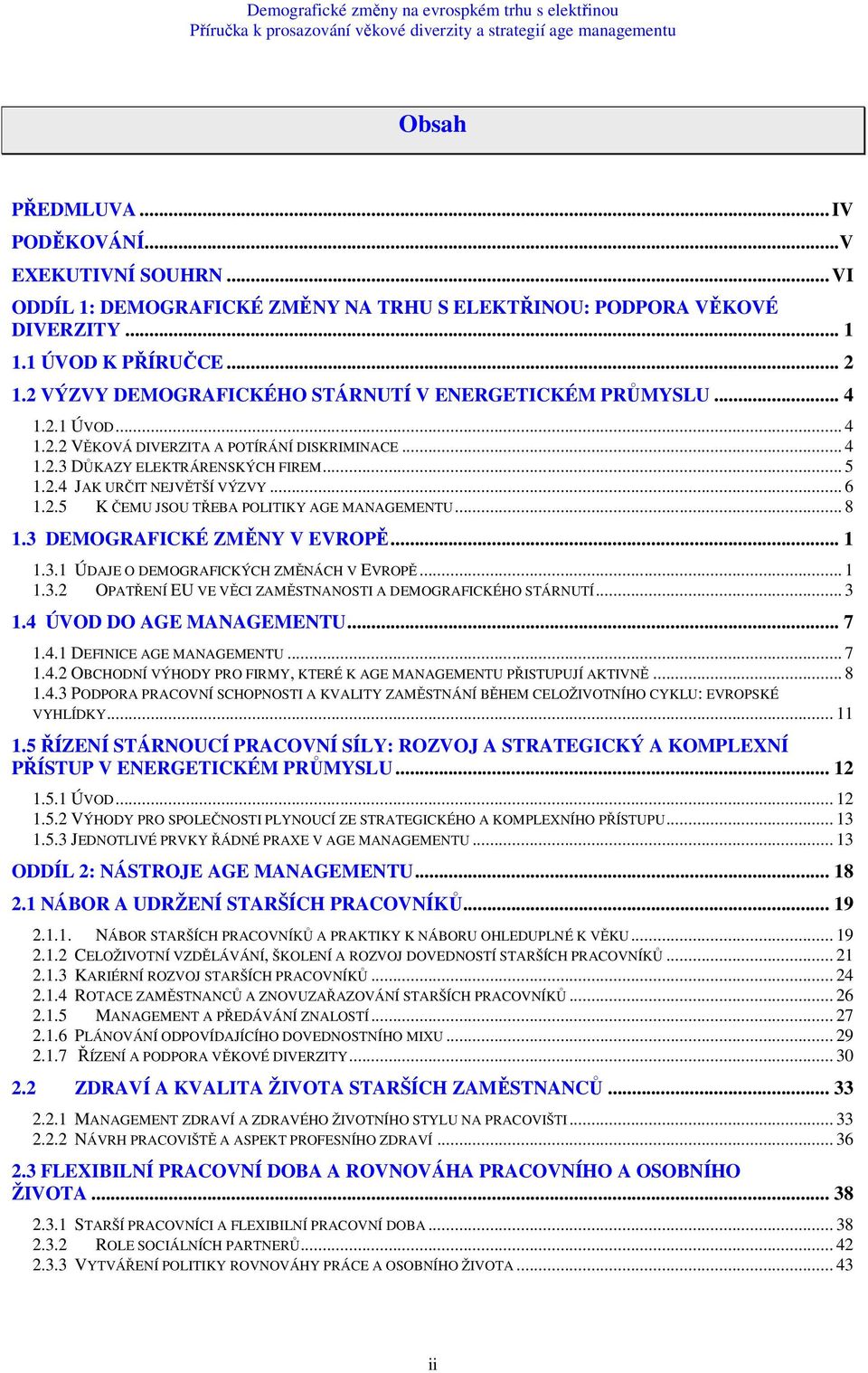 .. 6 1.2.5 K ČEMU JSOU TŘEBA POLITIKY AGE MANAGEMENTU... 8 1.3 DEMOGRAFICKÉ ZMĚNY V EVROPĚ... 1 1.3.1 ÚDAJE O DEMOGRAFICKÝCH ZMĚNÁCH V EVROPĚ... 1 1.3.2 OPATŘENÍ EU VE VĚCI ZAMĚSTNANOSTI A DEMOGRAFICKÉHO STÁRNUTÍ.