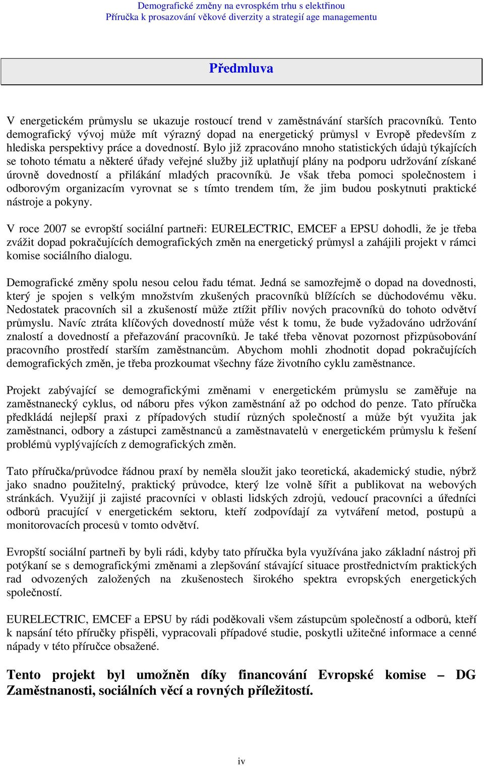 Bylo již zpracováno mnoho statistických údajů týkajících se tohoto tématu a některé úřady veřejné služby již uplatňují plány na podporu udržování získané úrovně dovedností a přilákání mladých