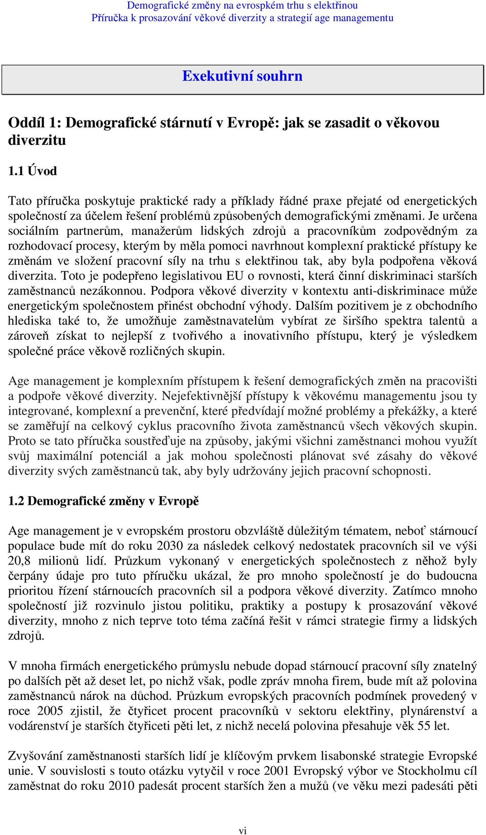 Je určena sociálním partnerům, manažerům lidských zdrojů a pracovníkům zodpovědným za rozhodovací procesy, kterým by měla pomoci navrhnout komplexní praktické přístupy ke změnám ve složení pracovní