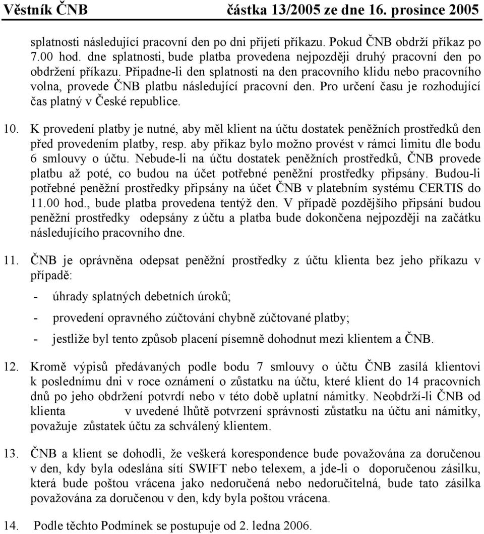 K provedení platby je nutné, aby měl klient na účtu dostatek peněžních prostředků den před provedením platby, resp. aby příkaz bylo možno provést v rámci limitu dle bodu 6 smlouvy o účtu.