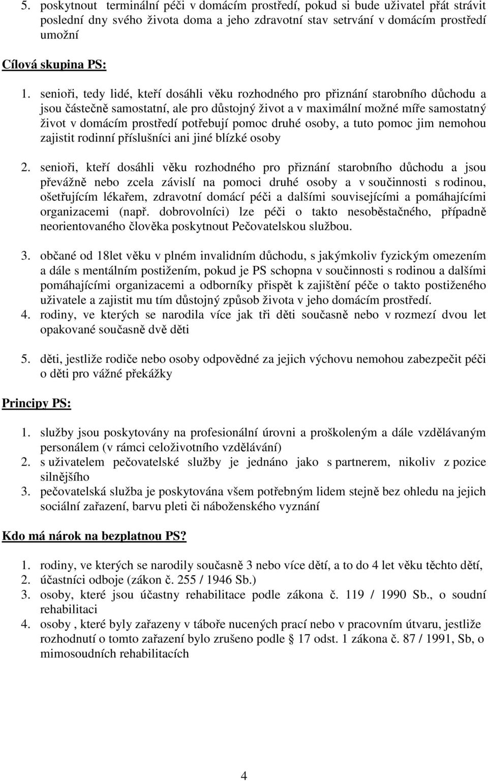 potřebují pomoc druhé osoby, a tuto pomoc jim nemohou zajistit rodinní příslušníci ani jiné blízké osoby 2.