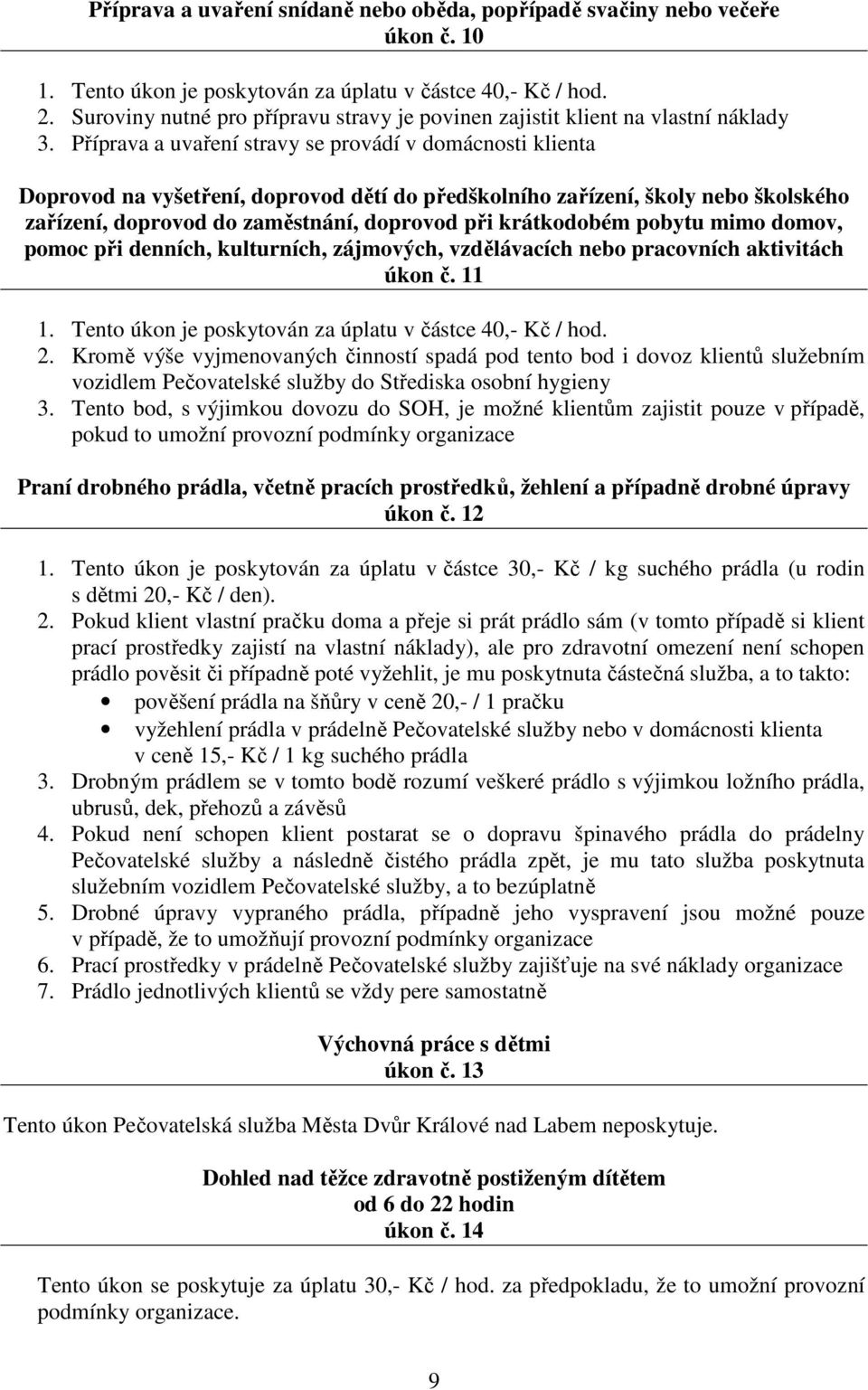 Příprava a uvaření stravy se provádí v domácnosti klienta Doprovod na vyšetření, doprovod dětí do předškolního zařízení, školy nebo školského zařízení, doprovod do zaměstnání, doprovod při