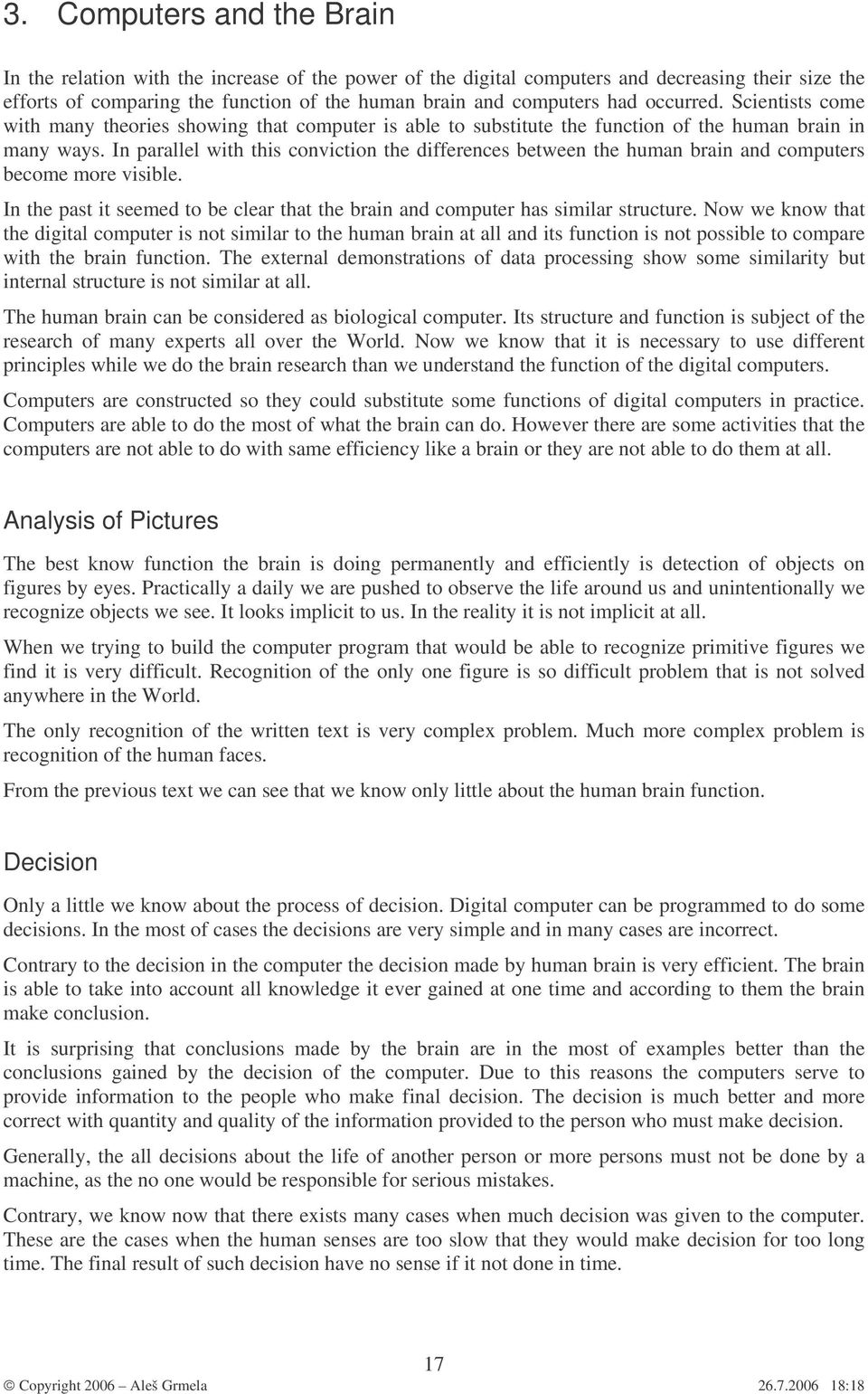 In parallel with this conviction the differences between the human brain and computers become more visible. In the past it seemed to be clear that the brain and computer has similar structure.