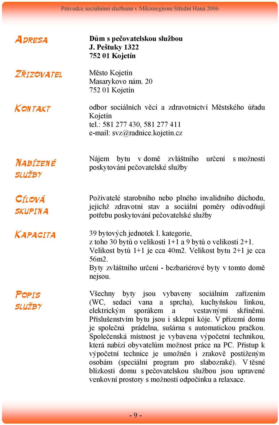 cz Nabízené Cílová skupina Kapacita Popis Nájem bytu v domě zvláštního určení s možností poskytování pečovatelské Poživatelé starobního nebo plného invalidního důchodu, jejichž zdravotní stav a