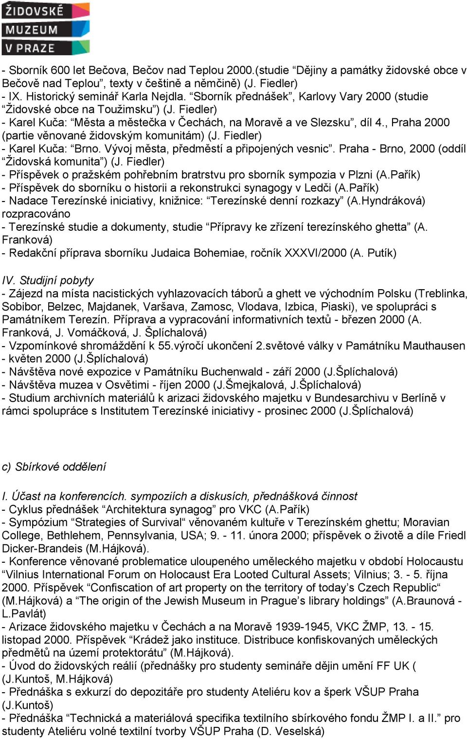 , Praha 2000 (partie věnované židovským komunitám) (J. Fiedler) - Karel Kuča: Brno. Vývoj města, předměstí a připojených vesnic. Praha - Brno, 2000 (oddíl Židovská komunita ) (J.