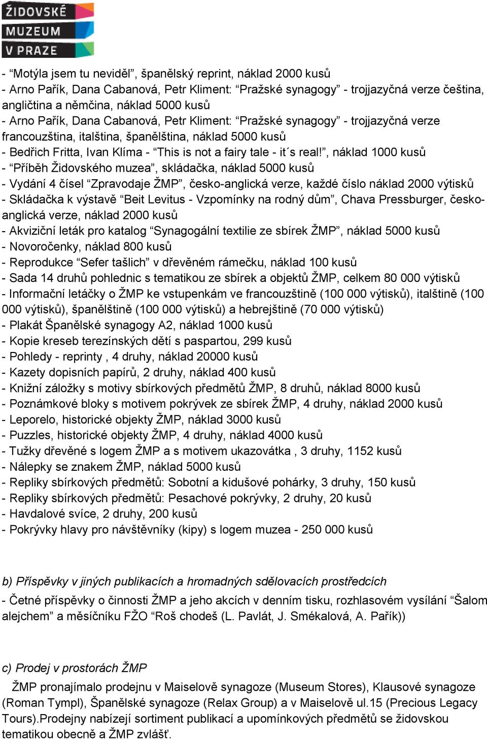 , náklad 1000 kusů - Příběh Židovského muzea, skládačka, náklad 5000 kusů - Vydání 4 čísel Zpravodaje ŽMP, česko-anglická verze, každé číslo náklad 2000 výtisků - Skládačka k výstavě Beit Levitus -