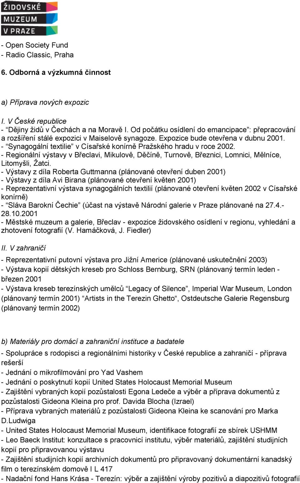 - Synagogální textilie v Císařské konírně Pražského hradu v roce 2002. - Regionální výstavy v Břeclavi, Mikulově, Děčíně, Turnově, Březnici, Lomnici, Mělníce, Litomyšli, Žatci.