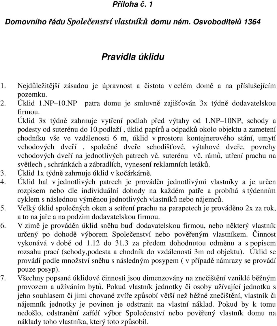 podlaží, úklid papírů a odpadků okolo objektu a zametení chodníku vše ve vzdálenosti 6 m, úklid v prostoru kontejnerového stání, umytí vchodových dveří, společné dveře schodišťové, výtahové dveře,