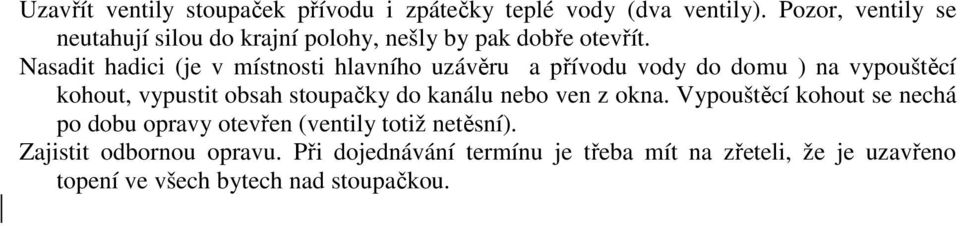 Nasadit hadici (je v místnosti hlavního uzávěru a přívodu vody do domu ) na vypouštěcí kohout, vypustit obsah stoupačky do