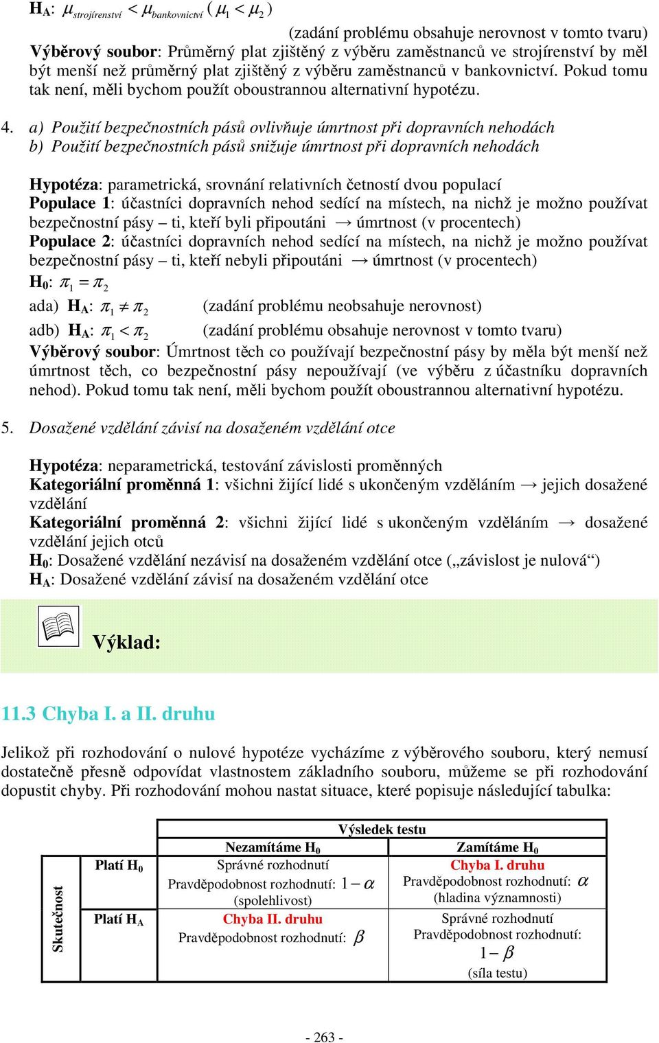 a) Použtí bezpeotích pá ovlvuje úmrtot p dopravích ehodách b) Použtí bezpeotích pá žuje úmrtot p dopravích ehodách Hypotéza: parametrcká, rováí relatvích etotí dvou populací Populace : úatíc