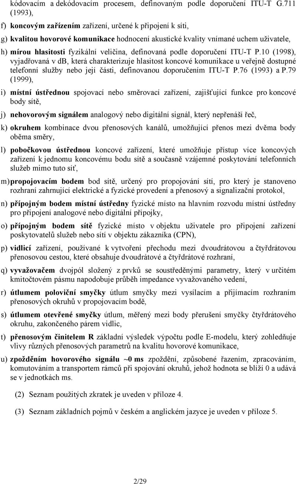 definovaná podle doporučení ITU-T P.10 (1998), vyjadřovaná v db, která charakterizuje hlasitost koncové komunikace u veřejně dostupné telefonní služby nebo její části, definovanou doporučením ITU-T P.