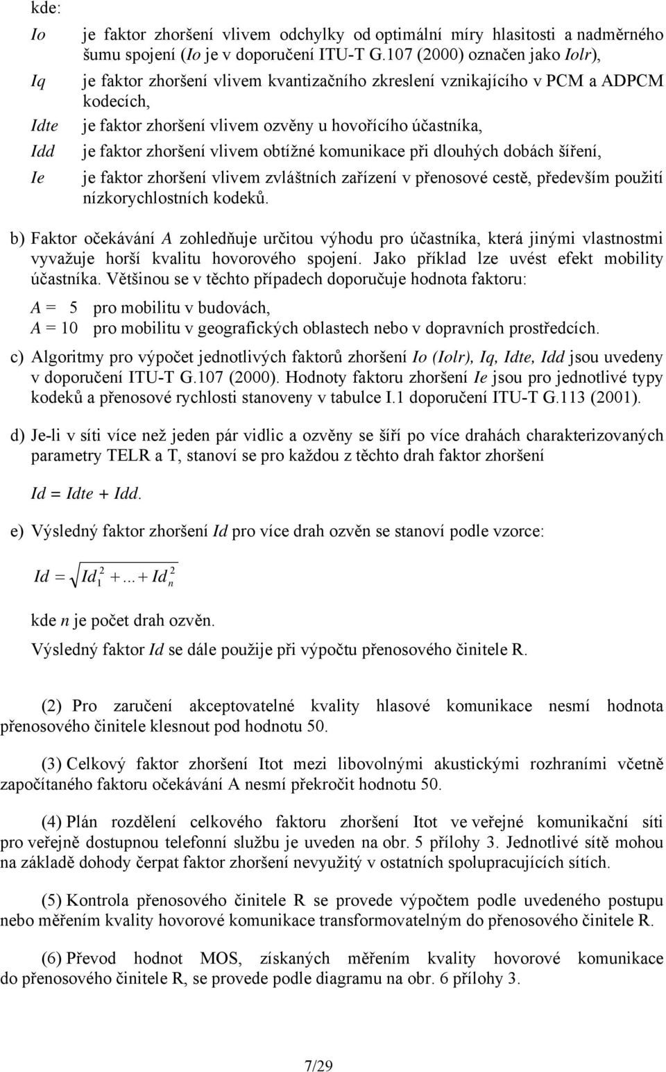 vlivem obtížné komunikace při dlouhých dobách šíření, je faktor zhoršení vlivem zvláštních zařízení v přenosové cestě, především použití nízkorychlostních kodeků.