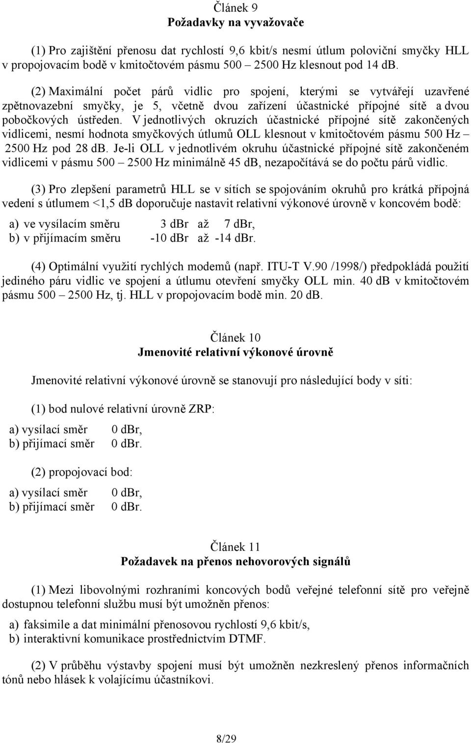 V jednotlivých okruzích účastnické přípojné sítě zakončených vidlicemi, nesmí hodnota smyčkových útlumů OLL klesnout v kmitočtovém pásmu 500 Hz 2500 Hz pod 28 db.