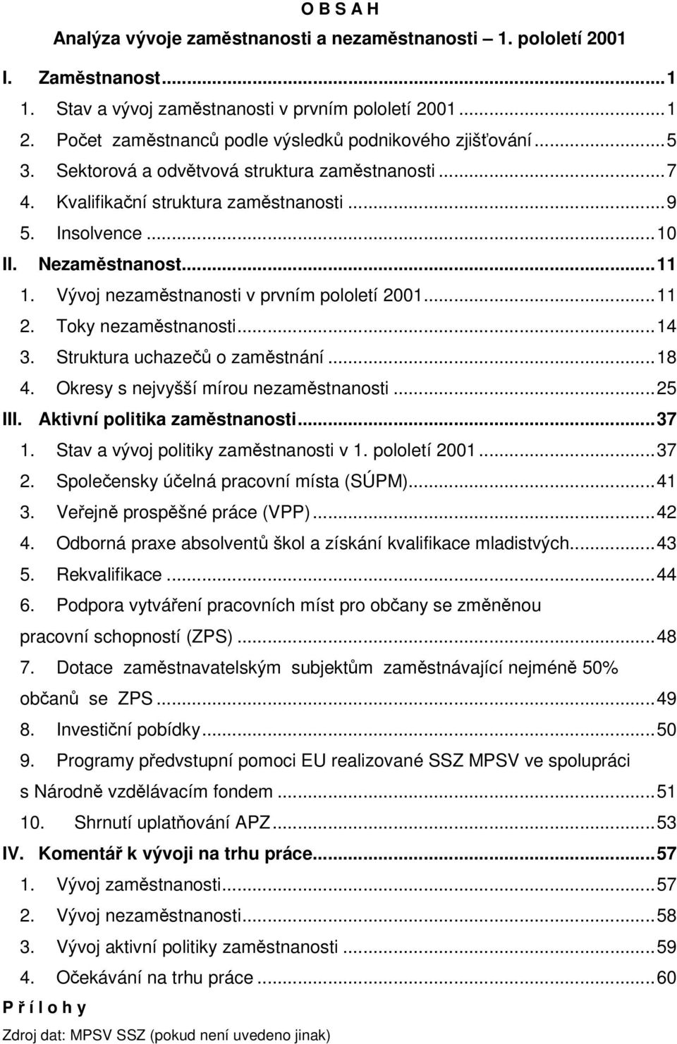 Vývoj nezamstnanosti v prvním pololetí 2001...11 2. Toky nezamstnanosti...14 3. Struktura uchaze o zamstnání...18 4. Okresy s nejvyšší mírou nezamstnanosti...25 III. Aktivní politika zamstnanosti.