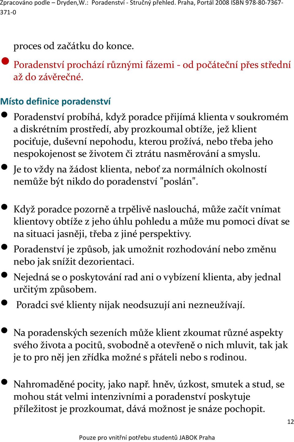 třeba jeho nespokojenost se životem či ztrátu nasměrování a smyslu. Je to vždy na žádost klienta, neboť za normálních okolností nemůže být nikdo do poradenství "poslán".