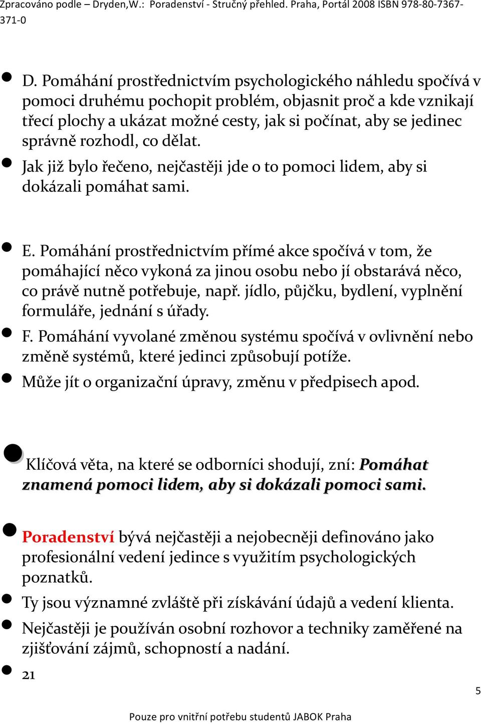 Pomáhání prostřednictvím přímé akce spočívá v tom, že pomáhající něco vykoná za jinou osobu nebo jí obstarává něco, co právě nutně potřebuje, např.