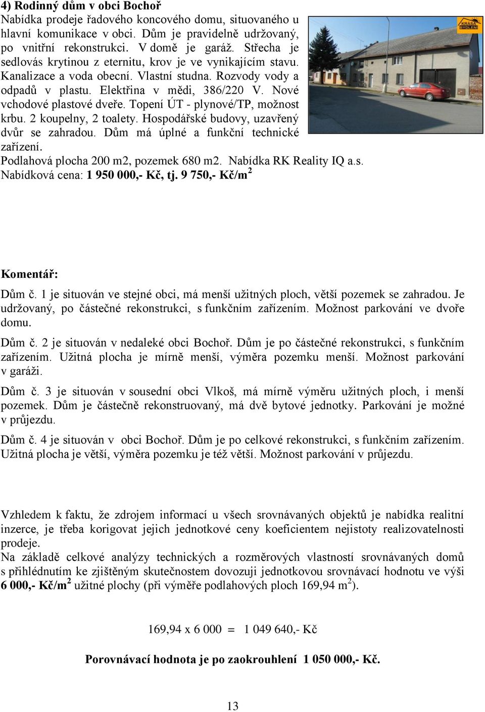 Nové vchodové plastové dveře. Topení ÚT - plynové/tp, možnost krbu. 2 koupelny, 2 toalety. Hospodářské budovy, uzavřený dvůr se zahradou. Dům má úplné a funkční technické zařízení.