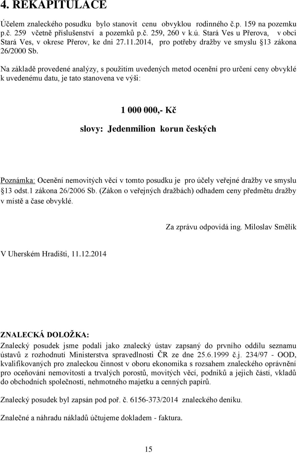 Na základě provedené analýzy, s použitím uvedených metod ocenění pro určení ceny obvyklé k uvedenému datu, je tato stanovena ve výši: 1 000 000,- Kč slovy: Jedenmilion korun českých Poznámka: Ocenění