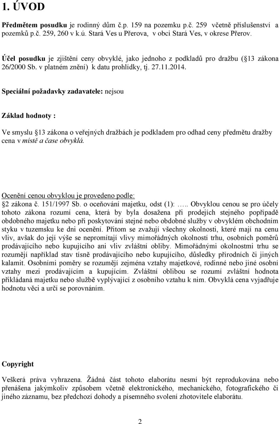 Speciální požadavky zadavatele: nejsou Základ hodnoty : Ve smyslu 13 zákona o veřejných dražbách je podkladem pro odhad ceny předmětu dražby cena v místě a čase obvyklá.