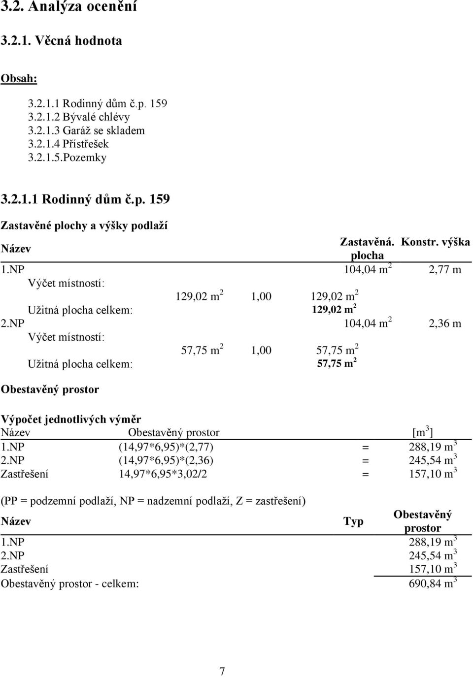 NP 104,04 m 2 2,36 m Výčet místností: 57,75 m 2 1,00 57,75 m 2 Užitná plocha celkem: 57,75 m 2 Obestavěný prostor Výpočet jednotlivých výměr Název Obestavěný prostor [m 3 ] 1.