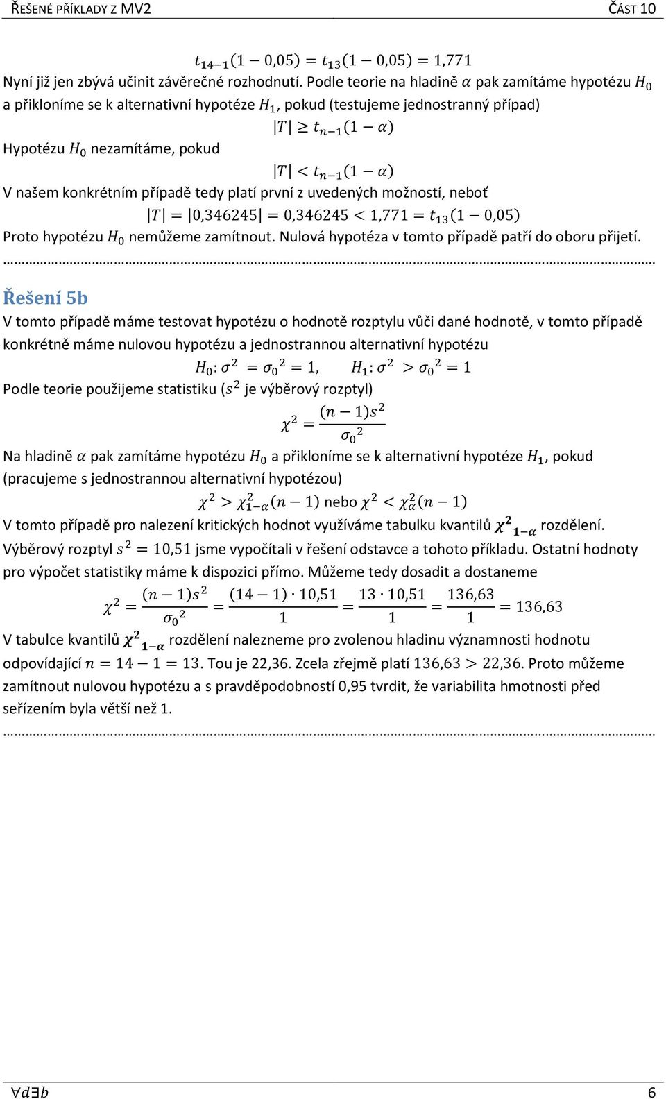 našem konkrétním případě tedy platí první z uvedených možností, neboť T = 0,346245 = 0,346245 < 1,771 = t 13 (1 0,05) Proto hypotézu H 0 nemůžeme zamítnout.