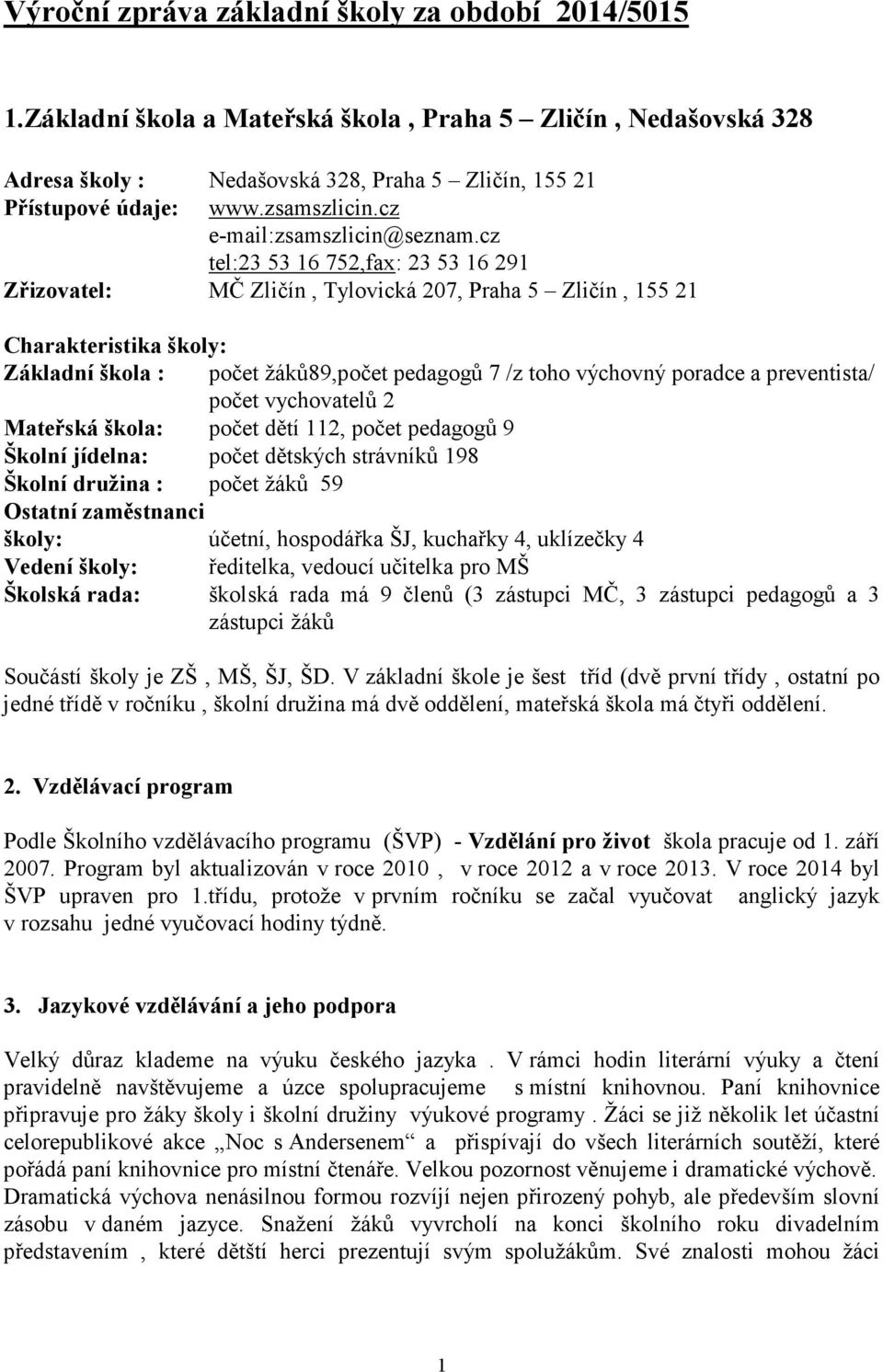 cz tel:23 53 16 752,fax: 23 53 16 291 Zřizovatel: MČ Zličín, Tylovická 207, Praha 5 Zličín, 155 21 Charakteristika školy: Základní škola : počet žáků89,počet pedagogů 7 /z toho výchovný poradce a