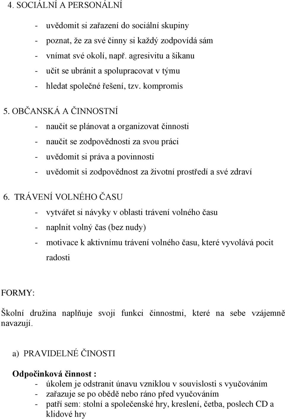 OBČANSKÁ A ČINNOSTNÍ - naučit se plánovat a organizovat činnosti - naučit se zodpovědnosti za svou práci - uvědomit si práva a povinnosti - uvědomit si zodpovědnost za životní prostředí a své zdraví