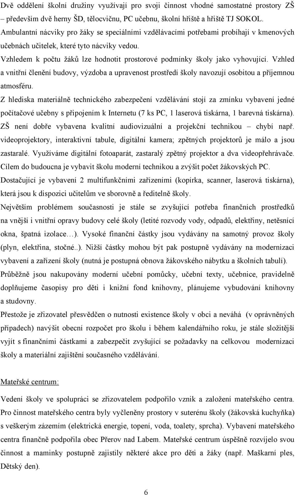 Vzhledem k počtu žáků lze hodnotit prostorové podmínky školy jako vyhovující. Vzhled a vnitřní členění budovy, výzdoba a upravenost prostředí školy navozují osobitou a příjemnou atmosféru.