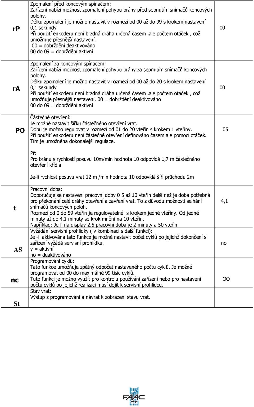 00 = dobrždění deaktivová 00 do 09 = dobrždění aktivní Zpomalení za koncovým spínačem: Zařízení nabízí možst zpomalení pohybu brány za sepnutím snímačů koncových polohy.