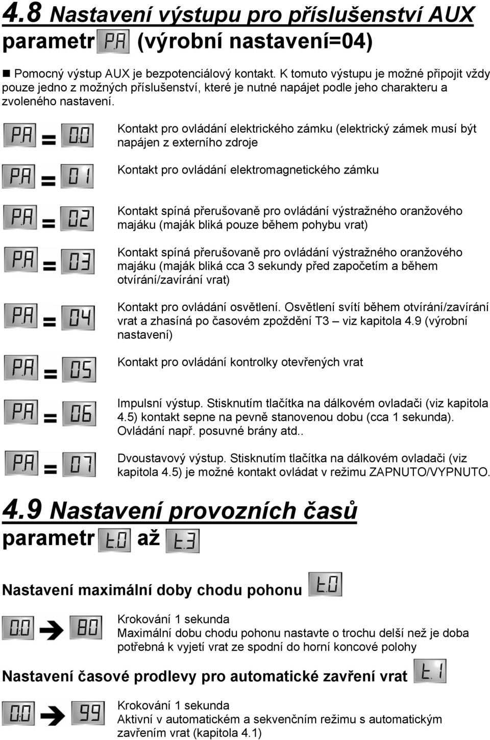 Kontakt pro ovládání elektrického zámku (elektrický zámek musí být napájen z externího zdroje Kontakt pro ovládání elektromagnetického zámku Kontakt spíná přerušovaně pro ovládání výstražného