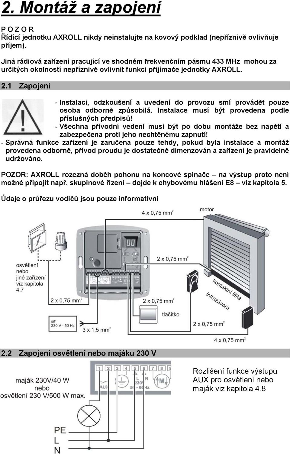 1 Zapojení - Instalaci, odzkoušení a uvedení do provozu smí provádět pouze osoba odborně způsobilá. Instalace musí být provedena podle příslušných předpisů!