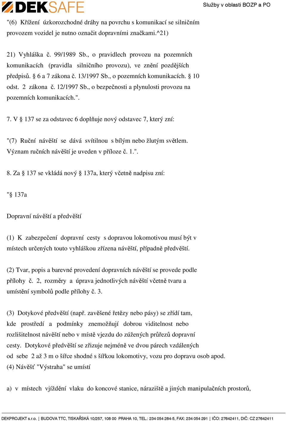 , o bezpečnosti a plynulosti provozu na pozemních komunikacích.". 7. V 137 se za odstavec 6 doplňuje nový odstavec 7, který zní: "(7) Ruční návěští se dává svítilnou s bílým nebo žlutým světlem.