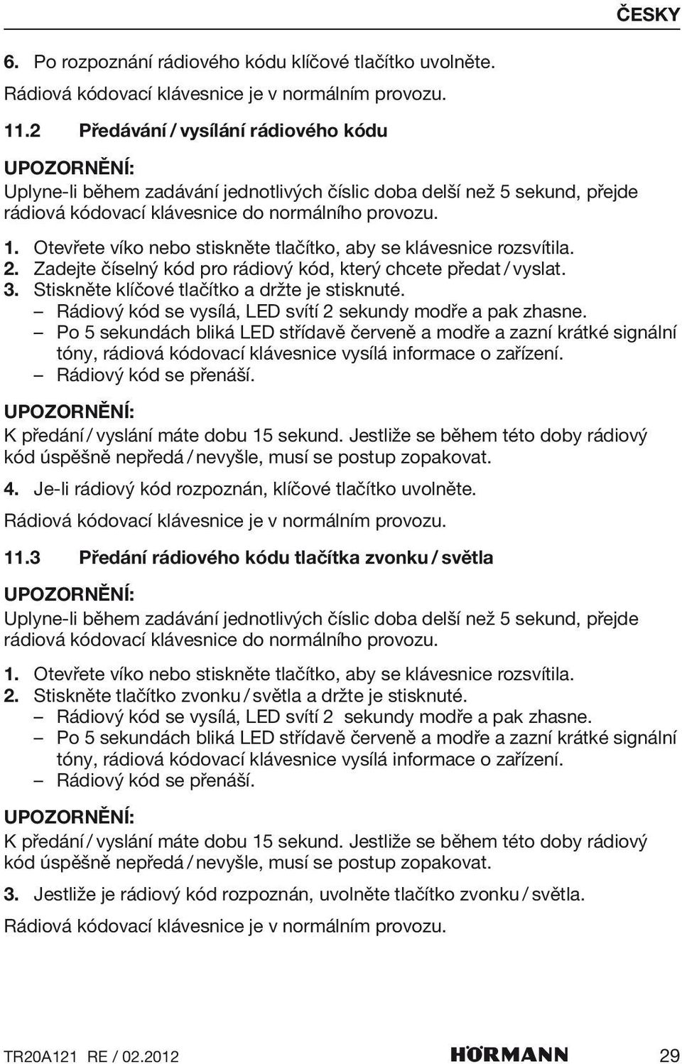 Zadejte číselný kód pro rádiový kód, který chcete předat / vyslat. 3. Stiskněte klíčové tlačítko a držte je stisknuté. Rádiový kód se vysílá, LED svítí 2 sekundy modře a pak zhasne.