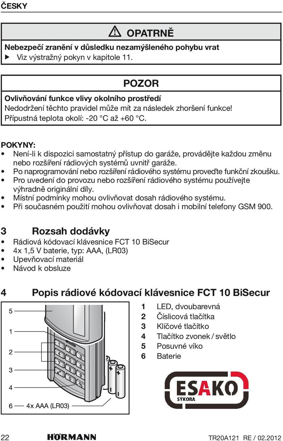 Pokyny: Není-li k dispozici samostatný přístup do garáže, provádějte každou změnu nebo rozšíření rádiových systémů uvnitř garáže.