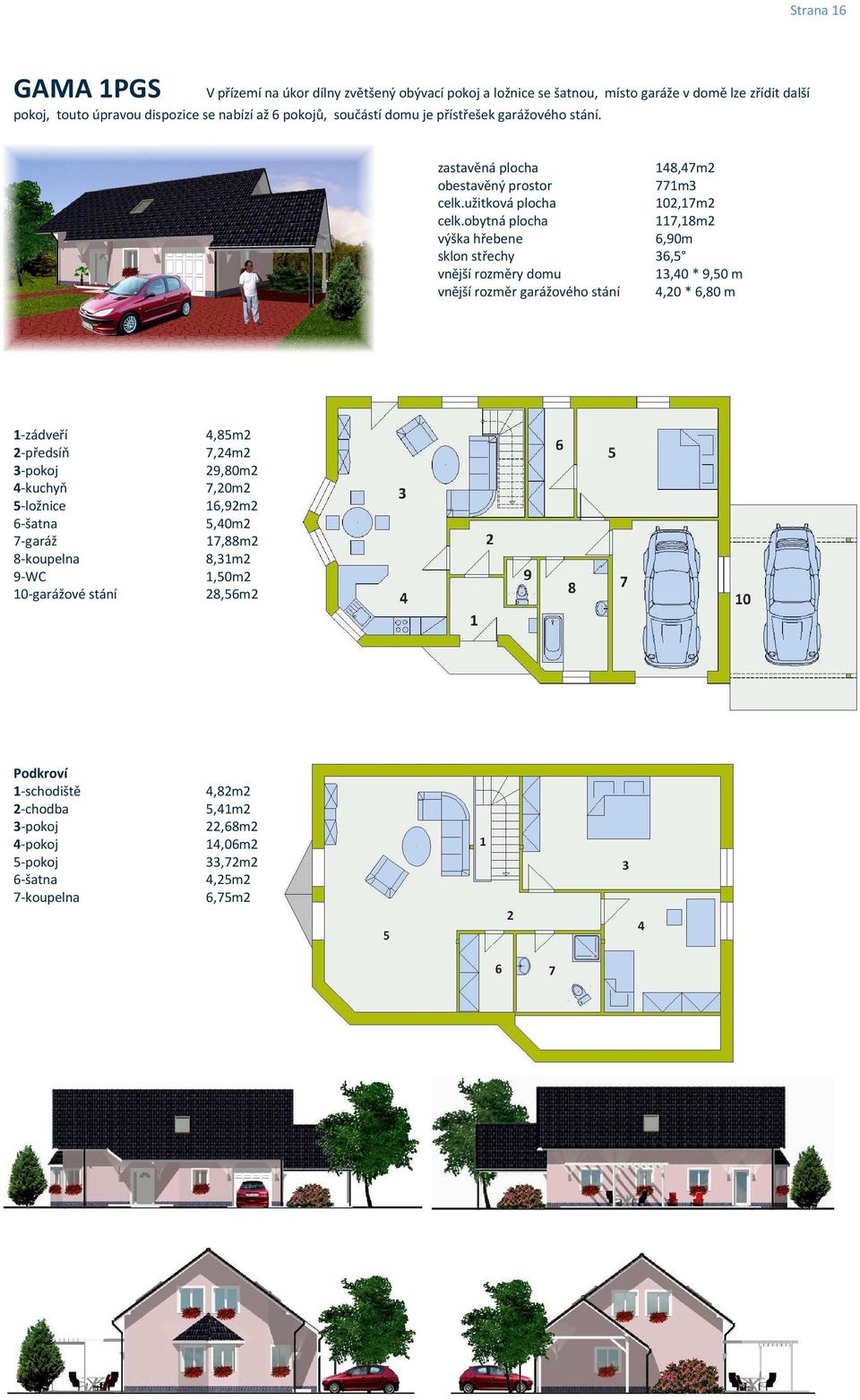 obytná plocha 117,18m2 výška hřebene 6,90m vnější rozměry domu 13,40 * 9,50 m vnější rozměr garážového stání 4,20 * 6,80 m 1-zádveří 4,85m2 2-předsíň 7,24m2 3-pokoj 29,80m2