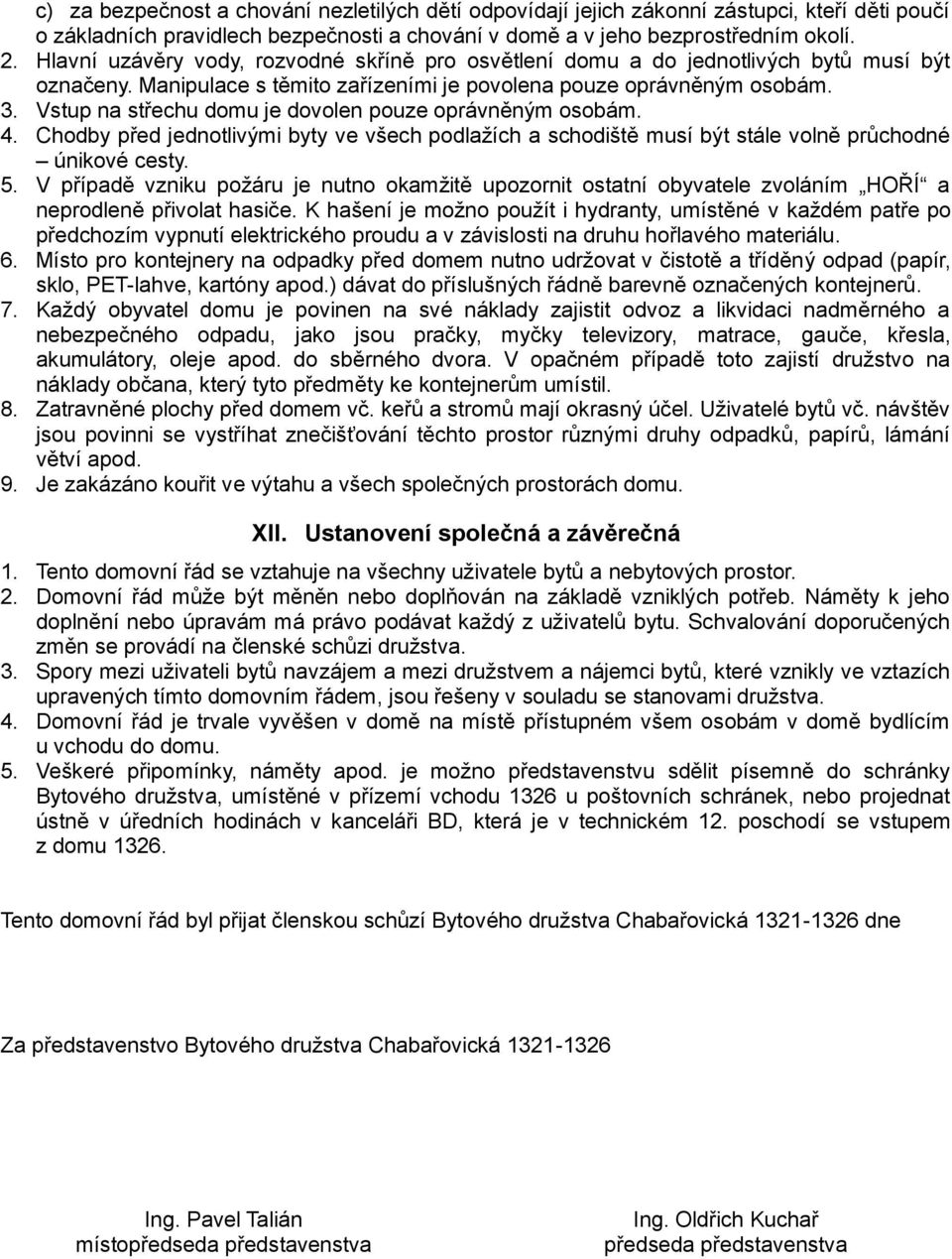 Vstup na střechu domu je dovolen pouze oprávněným osobám. 4. Chodby před jednotlivými byty ve všech podlažích a schodiště musí být stále volně průchodné únikové cesty. 5.