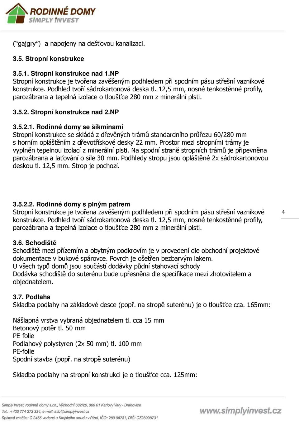 12,5 mm, nosné tenkostěnné profily, parozábrana a tepelná izolace o tloušťce 280 mm z minerální plsti. 3.5.2. Stropní konstrukce nad 2.NP 3.5.2.1. Rodinné domy se šikminami Stropní konstrukce se skládá z dřevěných trámů standardního průřezu 60/280 mm s horním opláštěním z dřevotřískové desky 22 mm.